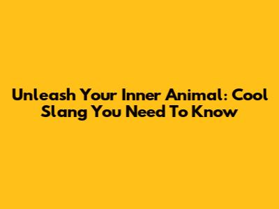 Unleash Your Inner Animal: Cool Slang You Need To Know