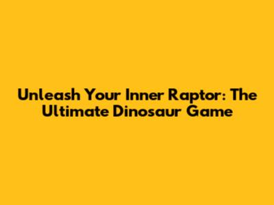 Unleash Your Inner Raptor: The Ultimate Dinosaur Game