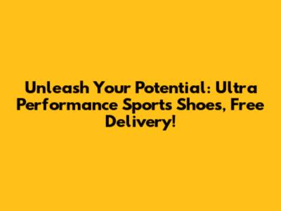 Unleash Your Potential: Ultra Performance Sports Shoes, Free Delivery!