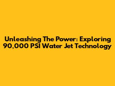 Unleashing The Power: Exploring 90,000 PSI Water Jet Technology