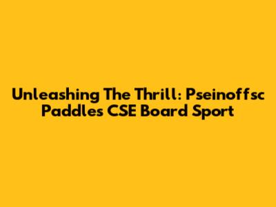 Unleashing The Thrill: Pseinoffsc Paddles CSE Board Sport