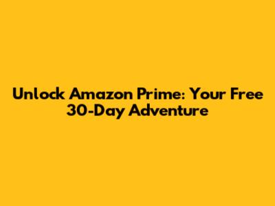 Unlock Amazon Prime: Your Free 30-Day Adventure
