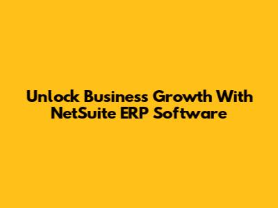 Unlock Business Growth With NetSuite ERP Software