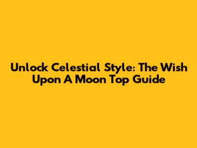 Unlock Celestial Style: The Wish Upon A Moon Top Guide