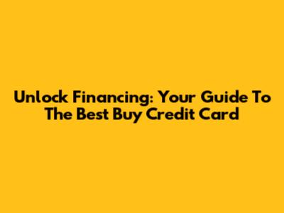 Unlock Financing: Your Guide To The Best Buy Credit Card