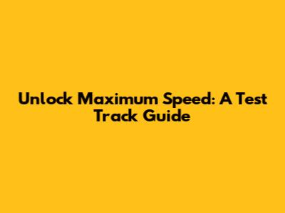 Unlock Maximum Speed: A Test Track Guide