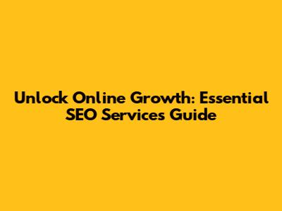 Unlock Online Growth: Essential SEO Services Guide