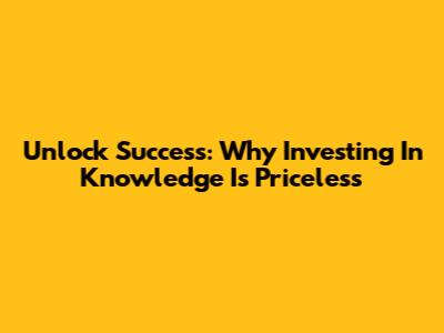 Unlock Success: Why Investing In Knowledge Is Priceless