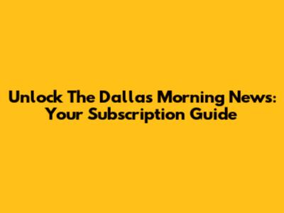 Unlock The Dallas Morning News: Your Subscription Guide