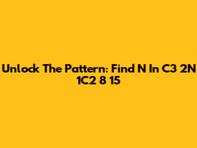 Unlock The Pattern: Find N In C3 2N 1C2 8 15