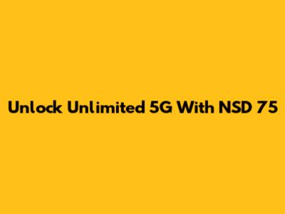 Unlock Unlimited 5G With NSD 75