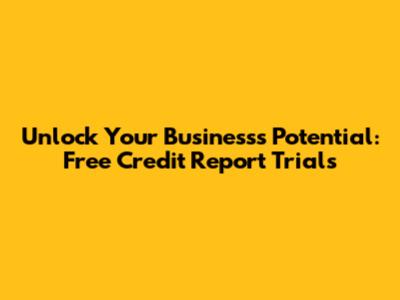 Unlock Your Business's Potential: Free Credit Report Trials