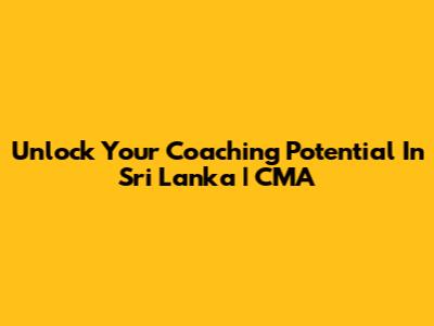 Unlock Your Coaching Potential In Sri Lanka | CMA