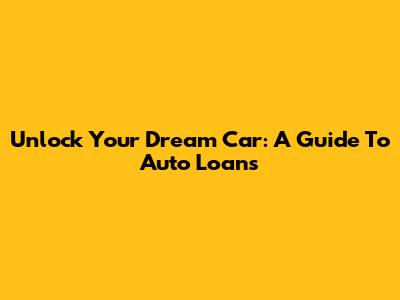 Unlock Your Dream Car: A Guide To Auto Loans