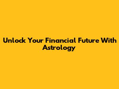Unlock Your Financial Future With Astrology