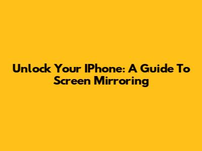 Unlock Your IPhone: A Guide To Screen Mirroring