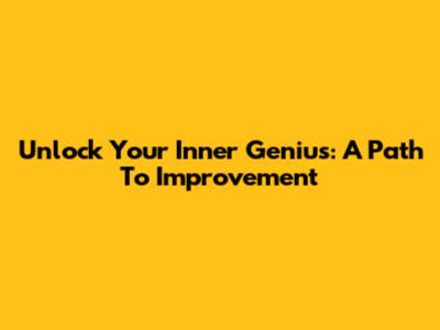 Unlock Your Inner Genius: A Path To Improvement