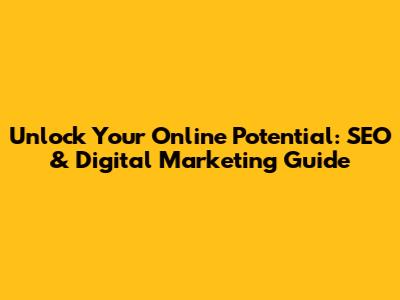 Unlock Your Online Potential: SEO & Digital Marketing Guide