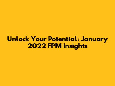 Unlock Your Potential: January 2022 FPM Insights