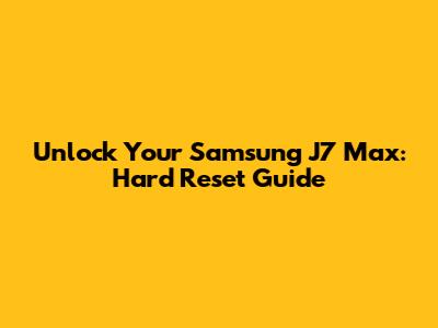 Unlock Your Samsung J7 Max: Hard Reset Guide