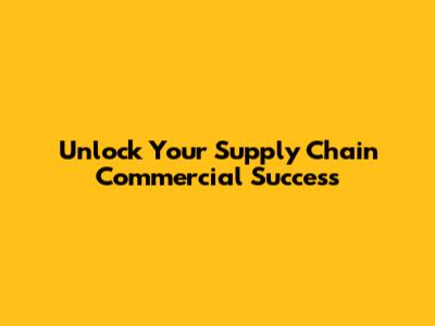 Unlock Your Supply Chain Commercial Success
