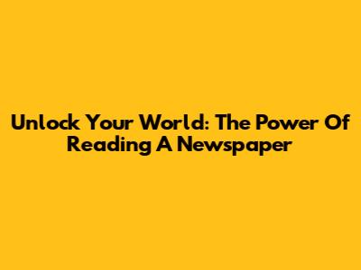 Unlock Your World: The Power Of Reading A Newspaper