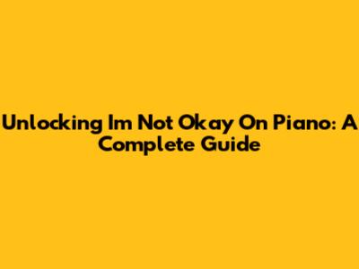 Unlocking 'I'm Not Okay' On Piano: A Complete Guide