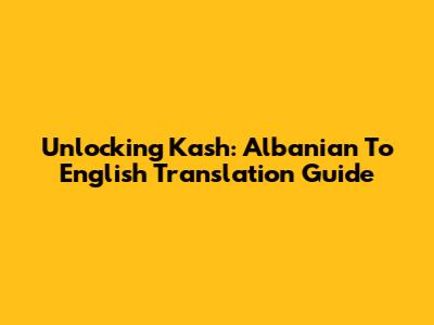 Unlocking 'Kash': Albanian To English Translation Guide