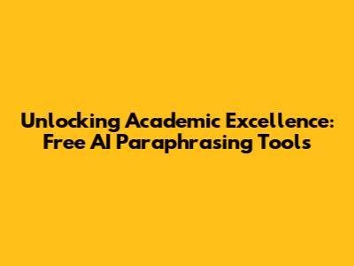 Unlocking Academic Excellence: Free AI Paraphrasing Tools
