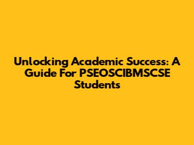 Unlocking Academic Success: A Guide For PSEOSCIBMSCSE Students