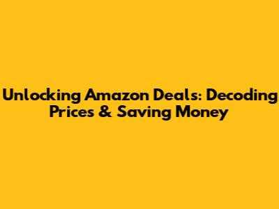 Unlocking Amazon Deals: Decoding Prices & Saving Money