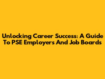 Unlocking Career Success: A Guide To PSE Employers And Job Boards