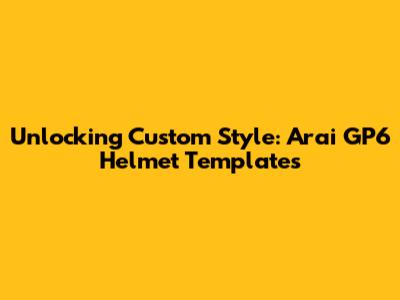 Unlocking Custom Style: Arai GP6 Helmet Templates