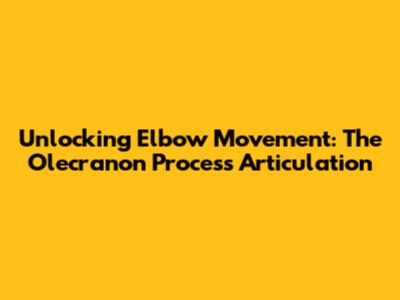 Unlocking Elbow Movement: The Olecranon Process Articulation