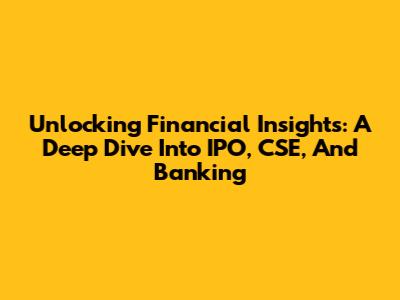 Unlocking Financial Insights: A Deep Dive Into IPO, CSE, And Banking