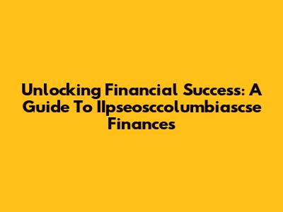 Unlocking Financial Success: A Guide To IIpseosccolumbiascse Finances