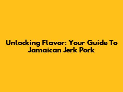 Unlocking Flavor: Your Guide To Jamaican Jerk Pork