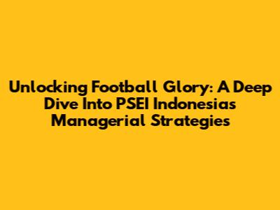 Unlocking Football Glory: A Deep Dive Into PSEI Indonesia's Managerial Strategies