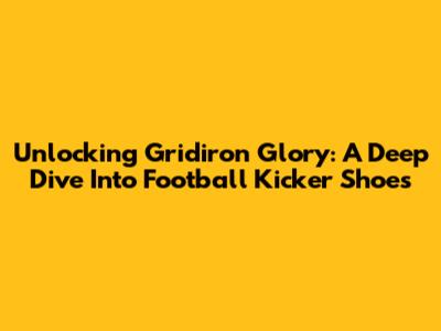Unlocking Gridiron Glory: A Deep Dive Into Football Kicker Shoes