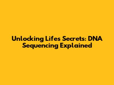 Unlocking Life's Secrets: DNA Sequencing Explained