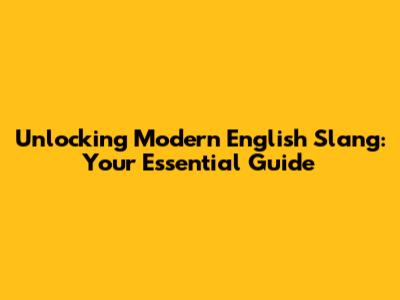 Unlocking Modern English Slang: Your Essential Guide