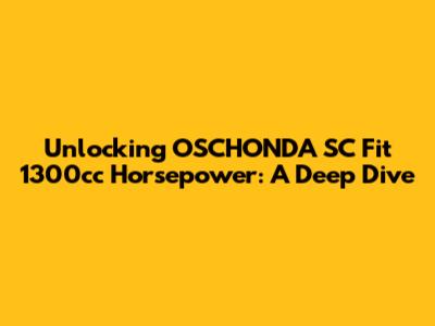 Unlocking OSCHONDA SC Fit 1300cc Horsepower: A Deep Dive