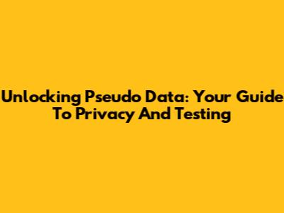 Unlocking Pseudo Data: Your Guide To Privacy And Testing