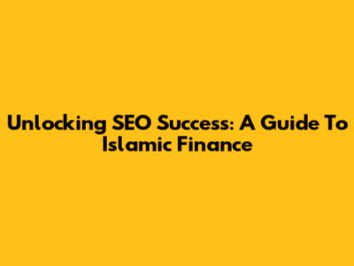Unlocking SEO Success: A Guide To Islamic Finance