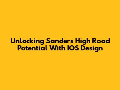 Unlocking Sanders High Road Potential With IOS Design