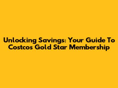 Unlocking Savings: Your Guide To Costco's Gold Star Membership