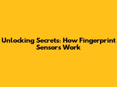 Unlocking Secrets: How Fingerprint Sensors Work