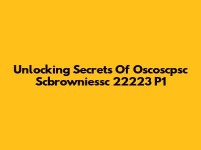 Unlocking Secrets Of Oscoscpsc Scbrowniessc 22223 P1