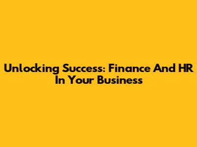 Unlocking Success: Finance And HR In Your Business