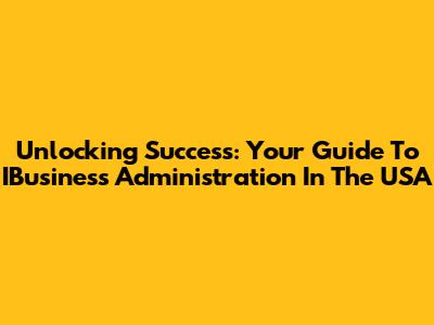 Unlocking Success: Your Guide To IBusiness Administration In The USA